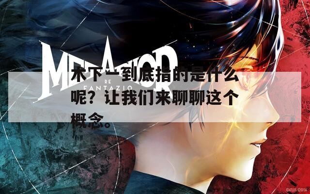 木下一到底指的是什么呢？讓我們來聊聊這個概念。