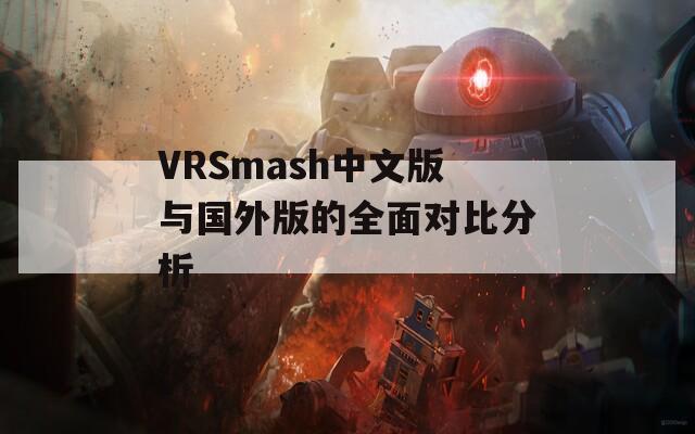 VRSmash中文版與國(guó)外版的全面對(duì)比分析