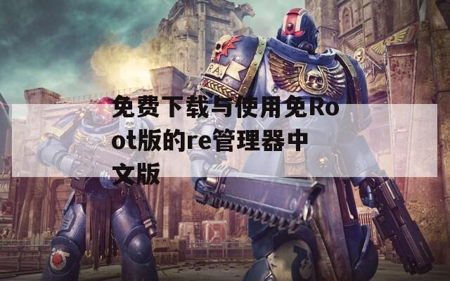 免費下載與使用免Root版的re管理器中文版