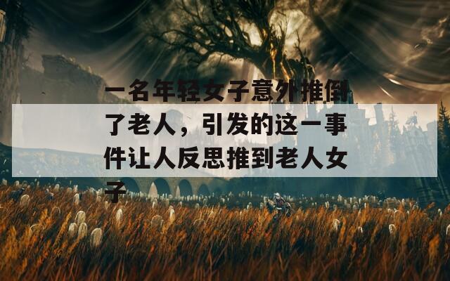 一名年輕女子意外推倒了老人，引發(fā)的這一事件讓人反思推到老人女子