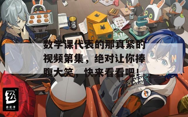數(shù)學課代表的那真緊的視頻第集，絕對讓你捧腹大笑，快來看看吧！