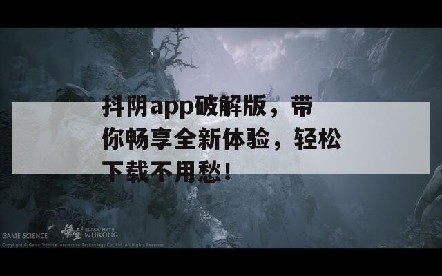 抖陰app破解版，帶你暢享全新體驗，輕松下載不用愁！