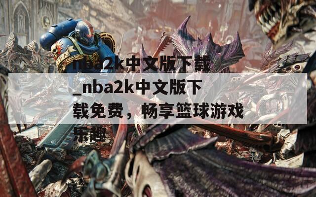 nba2k中文版下載_nba2k中文版下載免費，暢享籃球游戲樂趣