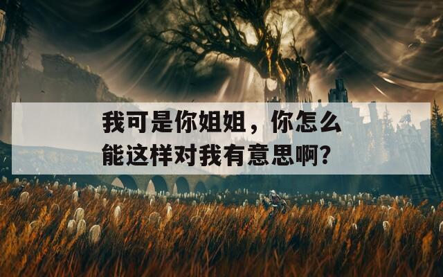 我可是你姐姐，你怎么能這樣對我有意思??？