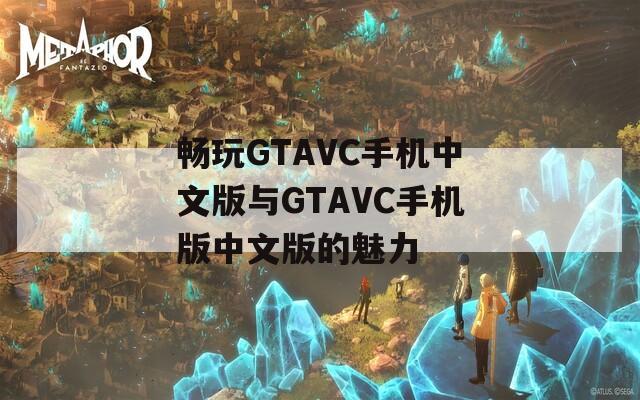 暢玩GTAVC手機(jī)中文版與GTAVC手機(jī)版中文版的魅力