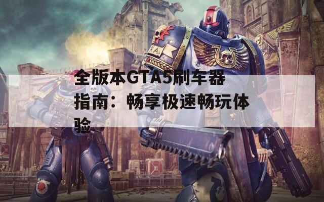 全版本GTA5刷車器指南：暢享極速暢玩體驗