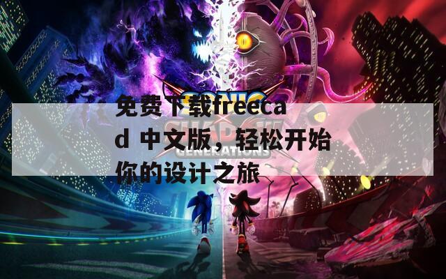 免費下載freecad 中文版，輕松開始你的設計之旅