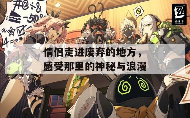 情侶走進廢棄的地方，感受那里的神秘與浪漫