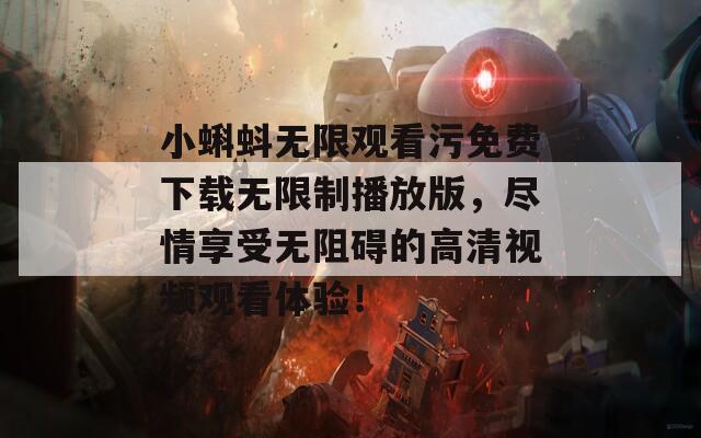 小蝌蚪無限觀看污免費下載無限制播放版，盡情享受無阻礙的高清視頻觀看體驗！