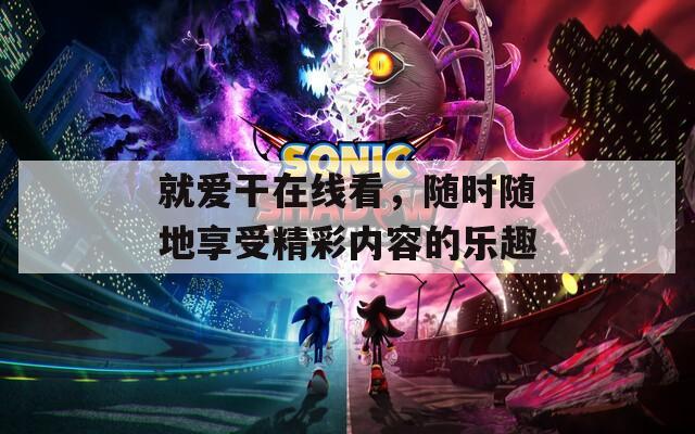 就愛(ài)干在線看，隨時(shí)隨地享受精彩內(nèi)容的樂(lè)趣