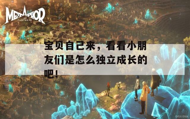 寶貝自己來，看看小朋友們是怎么獨(dú)立成長的吧！