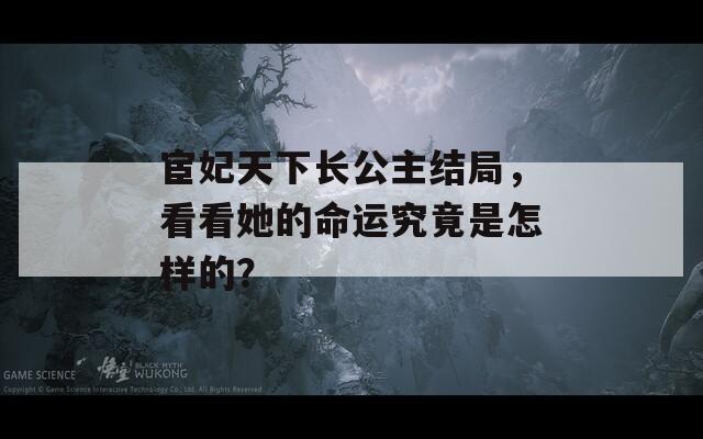 宦妃天下長公主結(jié)局，看看她的命運(yùn)究竟是怎樣的？