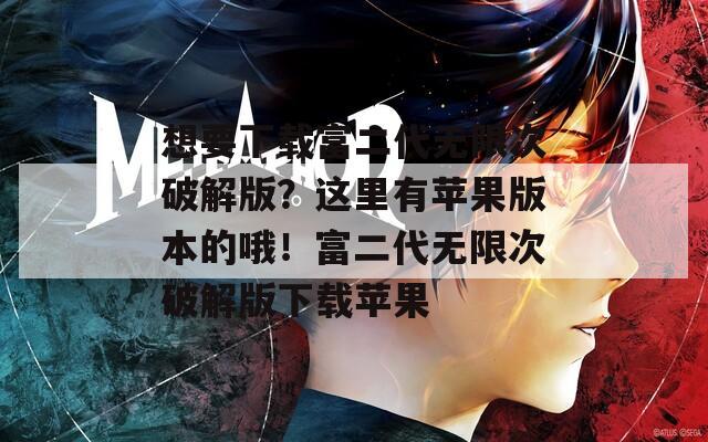 想要下載富二代無限次破解版？這里有蘋果版本的哦！富二代無限次破解版下載蘋果