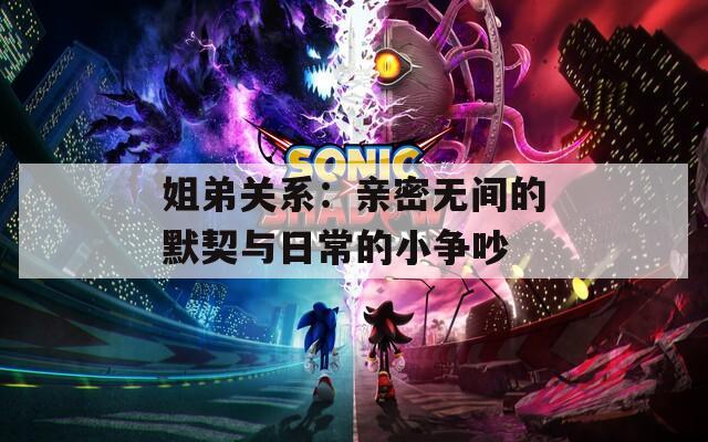 姐弟關系：親密無間的默契與日常的小爭吵