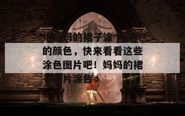 給媽媽的裙子涂個(gè)漂亮的顏色，快來(lái)看看這些涂色圖片吧！媽媽的裙子圖片涂色