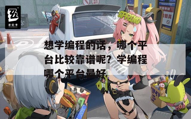 想學(xué)編程的話(huà)，哪個(gè)平臺(tái)比較靠譜呢？學(xué)編程哪個(gè)平臺(tái)最好