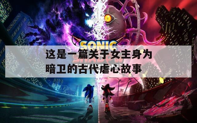 這是一篇關(guān)于女主身為暗衛(wèi)的古代虐心故事