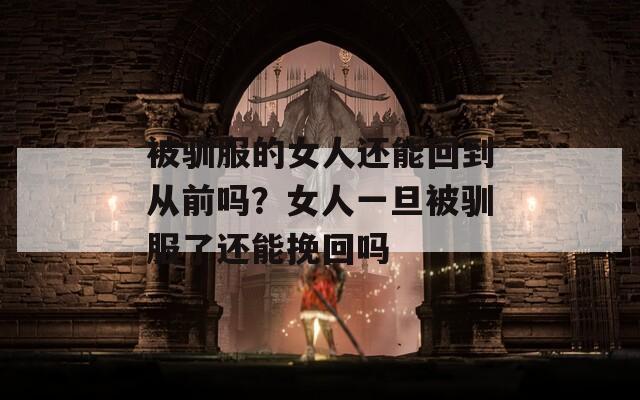 被馴服的女人還能回到從前嗎？女人一旦被馴服了還能挽回嗎