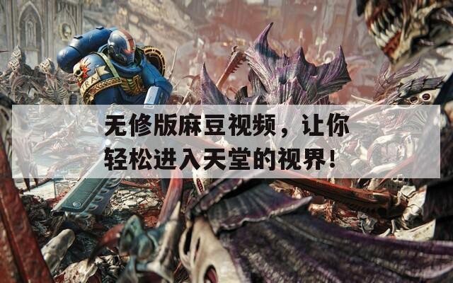 無(wú)修版麻豆視頻，讓你輕松進(jìn)入天堂的視界！