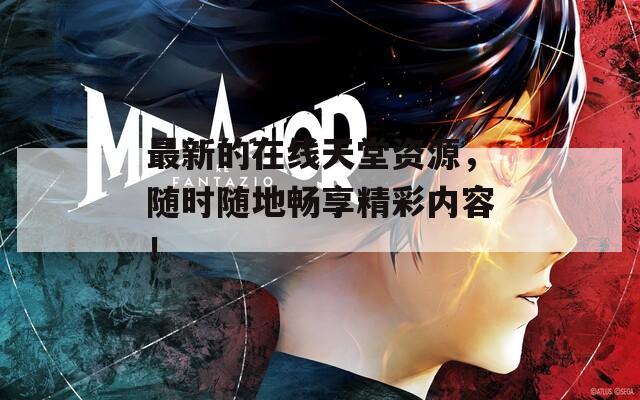 最新的在線天堂資源，隨時隨地暢享精彩內(nèi)容！