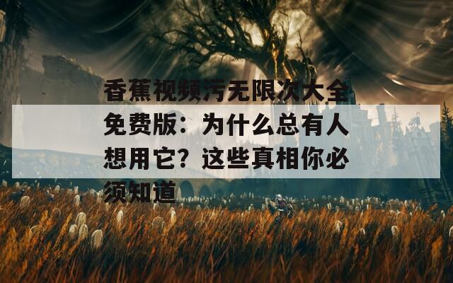 香蕉視頻污無限次大全免費版：為什么總有人想用它？這些真相你必須知道