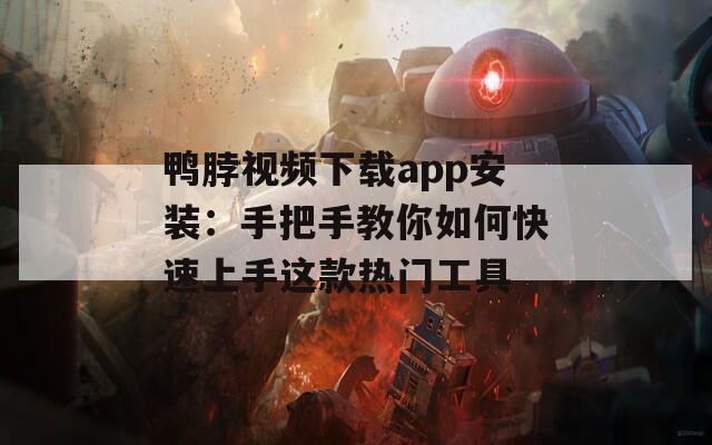 鴨脖視頻下載app安裝：手把手教你如何快速上手這款熱門(mén)工具