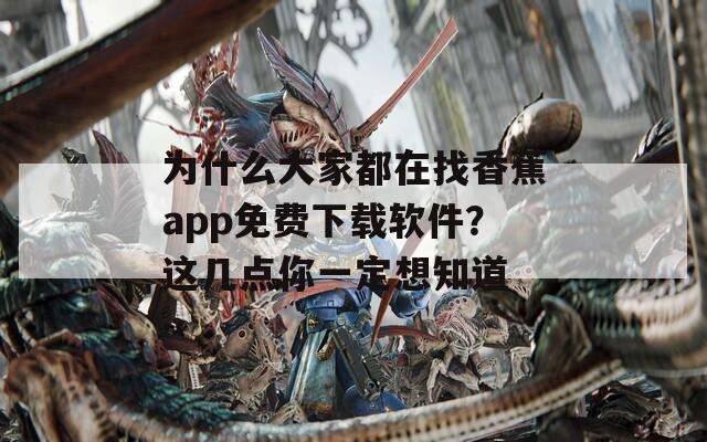為什么大家都在找香蕉app免費下載軟件？這幾點你一定想知道