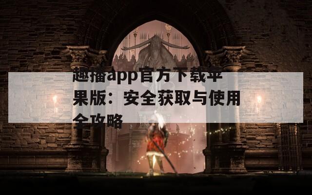 趣播app官方下載蘋果版：安全獲取與使用全攻略