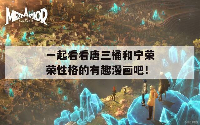 一起看看唐三桶和寧榮榮性格的有趣漫畫吧！
