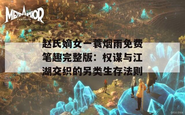 趙氏嫡女一蓑煙雨免費(fèi)筆趣完整版：權(quán)謀與江湖交織的另類(lèi)生存法則