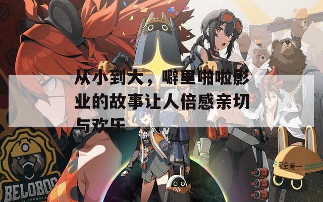 從小到大，噼里啪啦影業(yè)的故事讓人倍感親切與歡樂