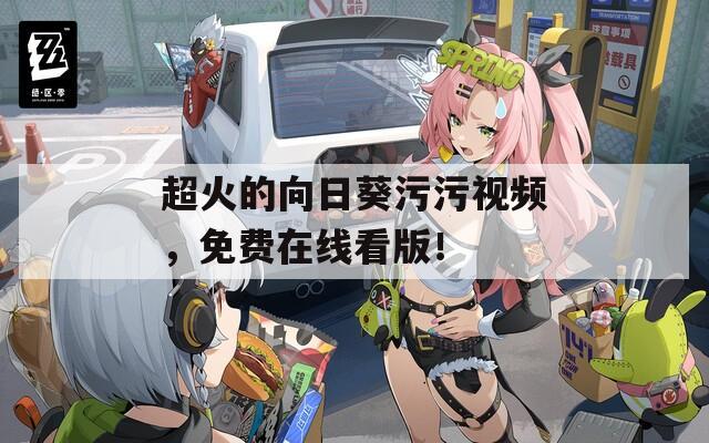 超火的向日葵污污視頻，免費(fèi)在線看版！