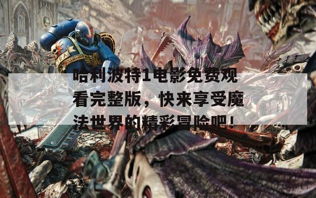 哈利波特1電影免費(fèi)觀看完整版，快來享受魔法世界的精彩冒險(xiǎn)吧！