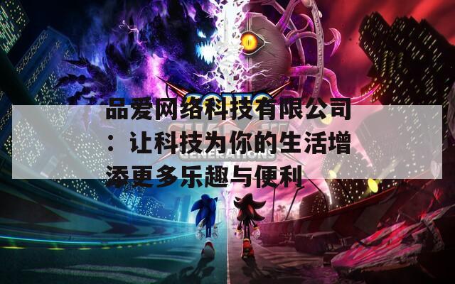 品愛(ài)網(wǎng)絡(luò)科技有限公司：讓科技為你的生活增添更多樂(lè)趣與便利