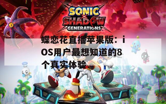 蝶戀花直播蘋果版：iOS用戶最想知道的8個真實體驗