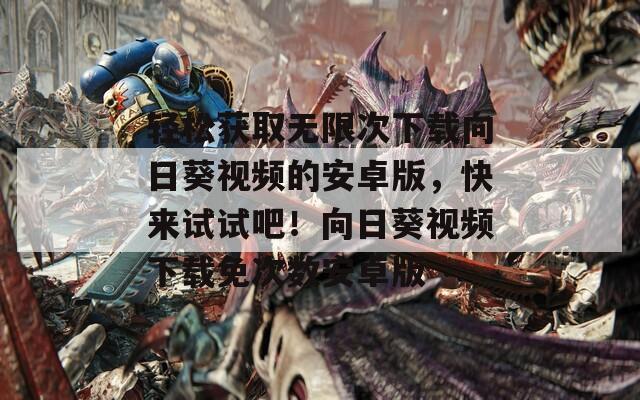 輕松獲取無(wú)限次下載向日葵視頻的安卓版，快來(lái)試試吧！向日葵視頻下載免次數(shù)安卓版