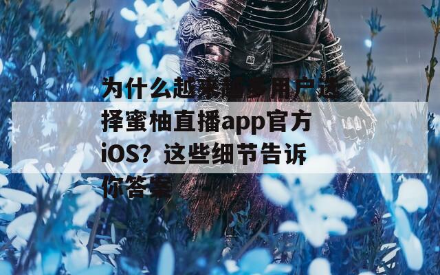 為什么越來越多用戶選擇蜜柚直播app官方iOS？這些細(xì)節(jié)告訴你答案