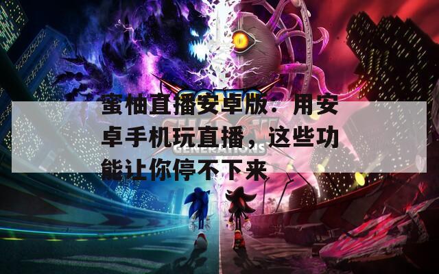 蜜柚直播安卓版：用安卓手機(jī)玩直播，這些功能讓你停不下來