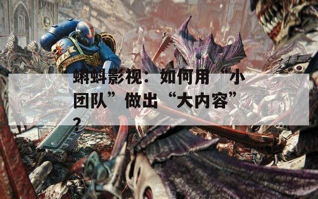 蝌蚪影視：如何用“小團(tuán)隊(duì)”做出“大內(nèi)容”？