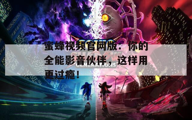 蜜蜂視頻官網版：你的全能影音伙伴，這樣用更過癮！