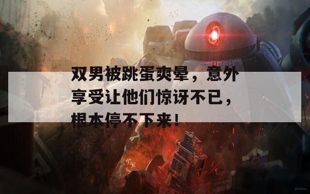 雙男被跳蛋爽暈，意外享受讓他們驚訝不已，根本停不下來！