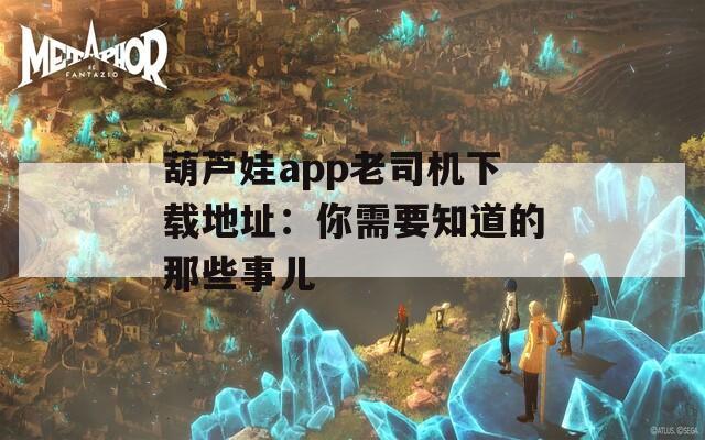 葫蘆娃app老司機(jī)下載地址：你需要知道的那些事兒