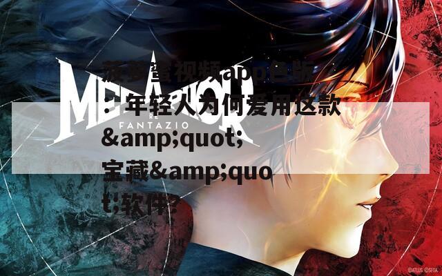 菠蘿蜜視頻app色版：年輕人為何愛(ài)用這款&quot;寶藏&quot;軟件？