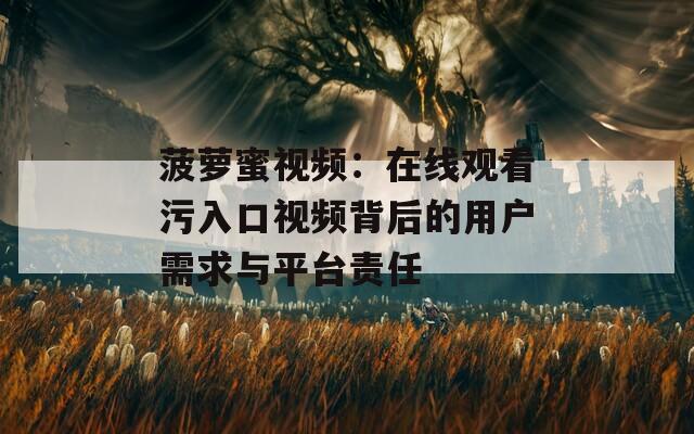菠蘿蜜視頻：在線觀看污入口視頻背后的用戶需求與平臺(tái)責(zé)任