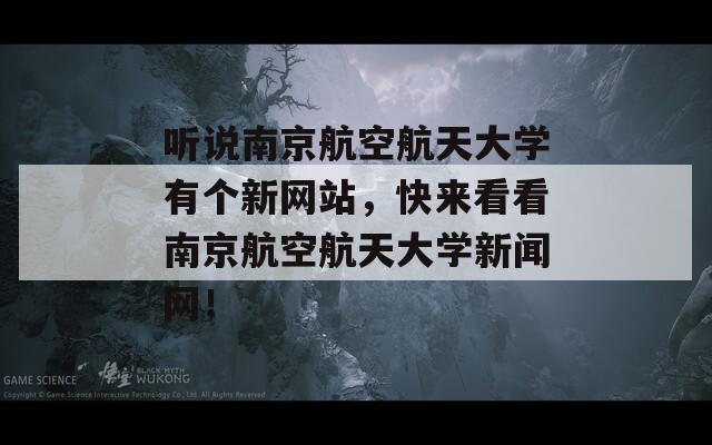 聽(tīng)說(shuō)南京航空航天大學(xué)有個(gè)新網(wǎng)站，快來(lái)看看南京航空航天大學(xué)新聞網(wǎng)！