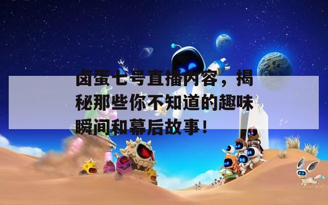 鹵蛋七號直播內(nèi)容，揭秘那些你不知道的趣味瞬間和幕后故事！