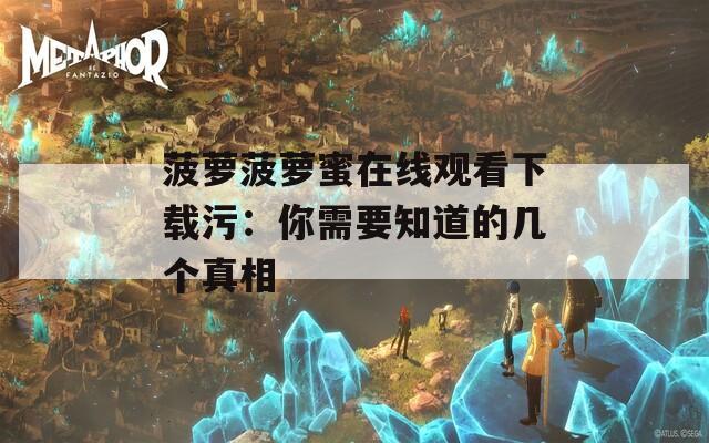 菠蘿菠蘿蜜在線觀看下載污：你需要知道的幾個真相
