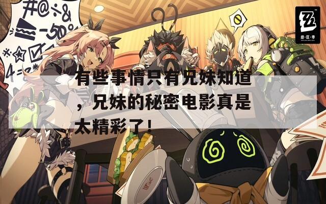 有些事情只有兄妹知道，兄妹的秘密電影真是太精彩了！