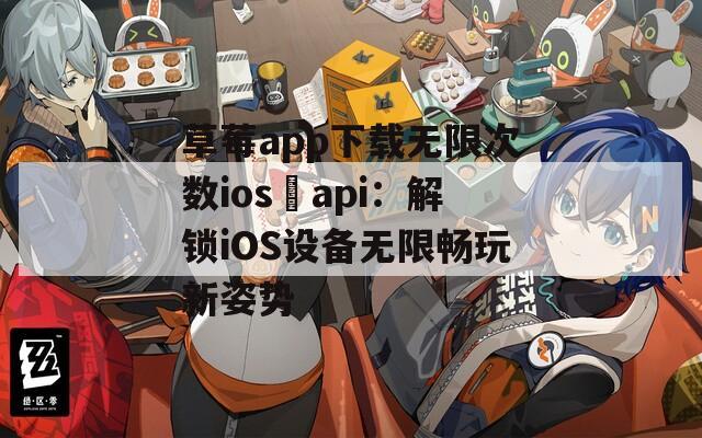 草莓a(chǎn)pp下載無(wú)限次數(shù)ios汅api：解鎖iOS設(shè)備無(wú)限暢玩新姿勢(shì)