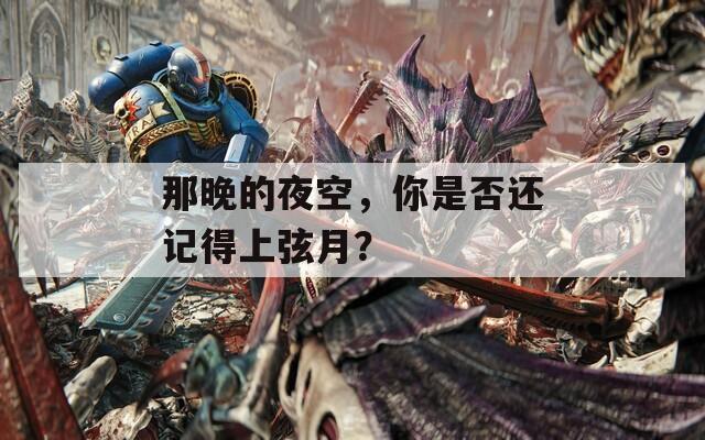 那晚的夜空，你是否還記得上弦月？
